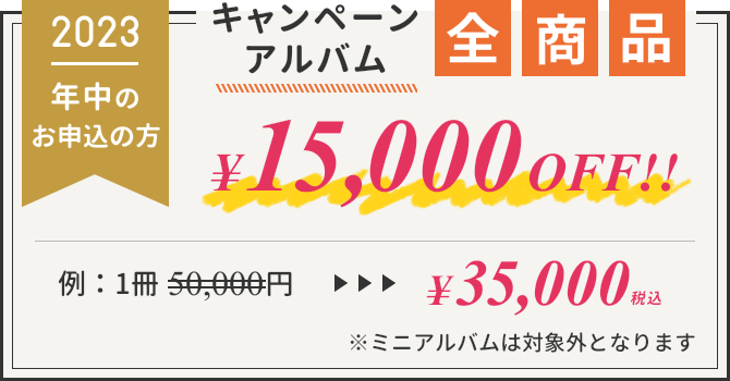 2023年中のお申込の方 キャンペーンアルバム 全商品¥15,000OFF!! ※ミニアルバムは対象外となります