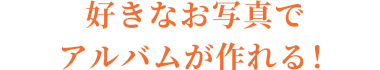 好きなお写真でアルバムが作れる！